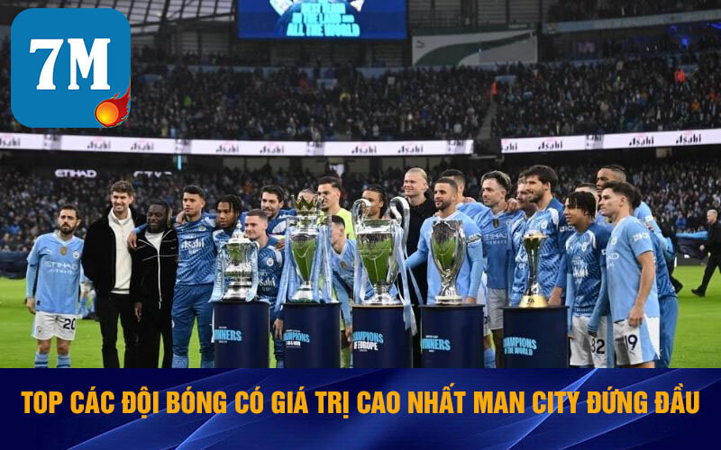 Top Các Đội Bóng Có Giá Trị Lớn Nhất Theo Định Giá Hiện Nay 5 Top các đội bóng có giá trị cao nhất Man City đứng đầu